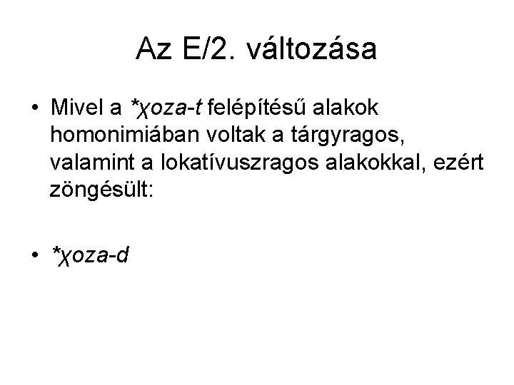 Az E/2. változása • Mivel a *χoza-t felépítésű alakok homonimiában voltak a tárgyragos, valamint