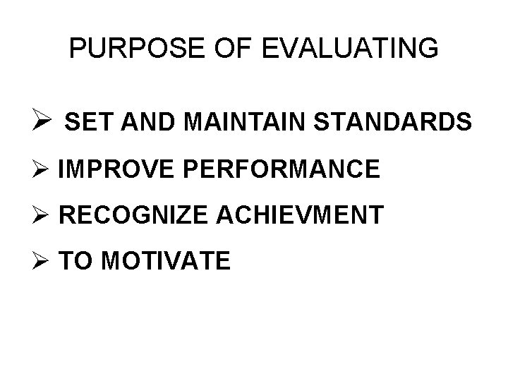 PURPOSE OF EVALUATING Ø SET AND MAINTAIN STANDARDS Ø IMPROVE PERFORMANCE Ø RECOGNIZE ACHIEVMENT