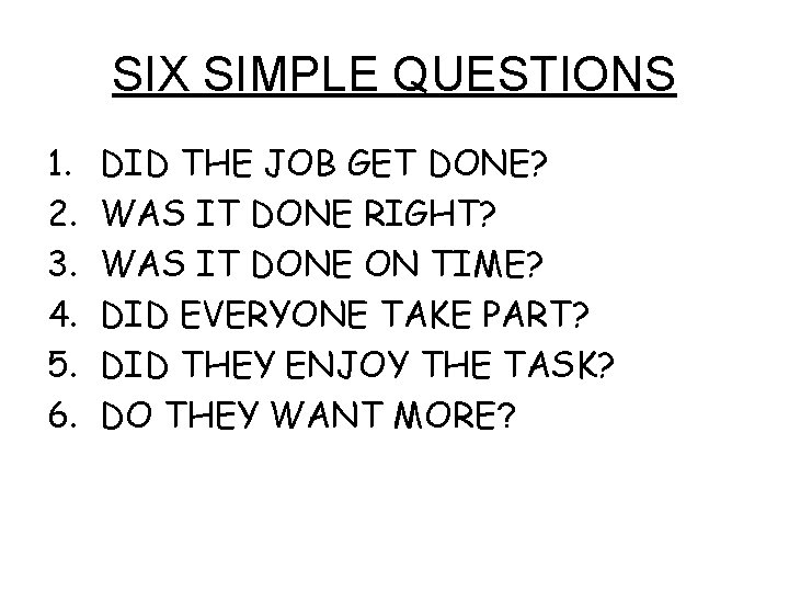 SIX SIMPLE QUESTIONS 1. 2. 3. 4. 5. 6. DID THE JOB GET DONE?