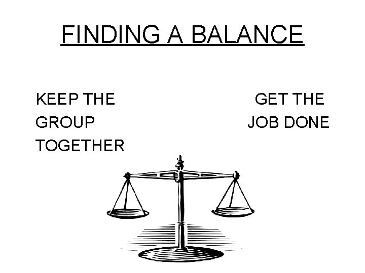 FINDING A BALANCE KEEP THE GROUP TOGETHER GET THE JOB DONE 