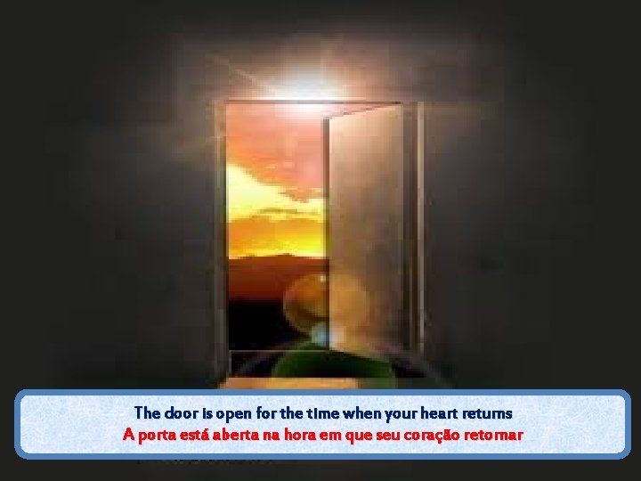 The door is open for the time when your heart returns A porta está
