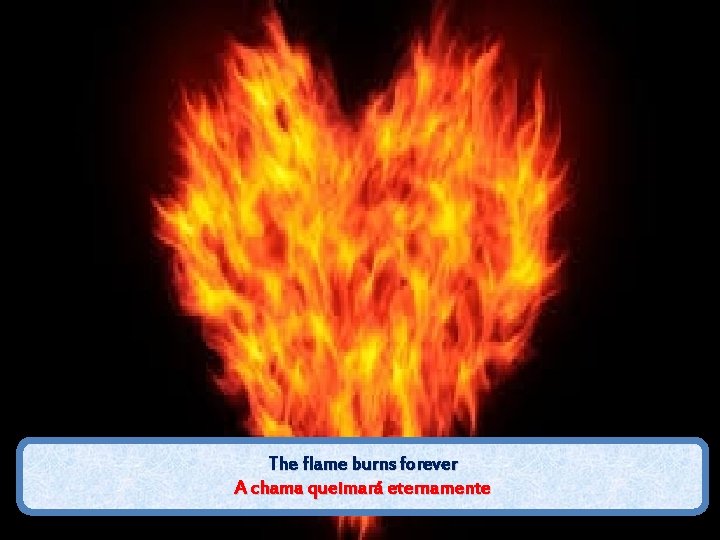 The flame burns forever A chama queimará eternamente 