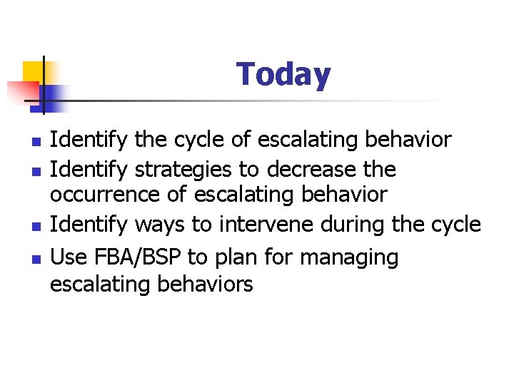 Today n n Identify the cycle of escalating behavior Identify strategies to decrease the