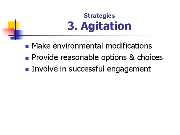 Strategies 3. Agitation n Make environmental modifications Provide reasonable options & choices Involve in