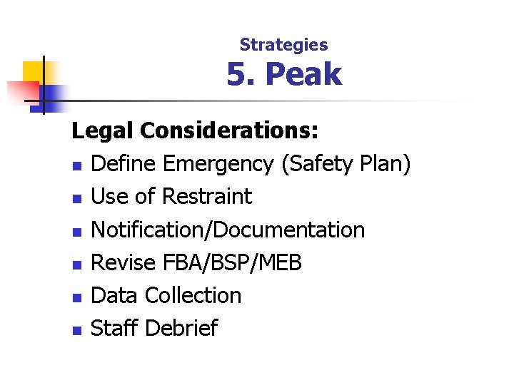 Strategies 5. Peak Legal Considerations: n Define Emergency (Safety Plan) n Use of Restraint