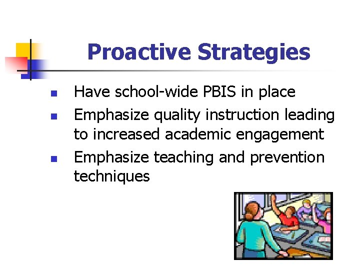 Proactive Strategies n n n Have school-wide PBIS in place Emphasize quality instruction leading