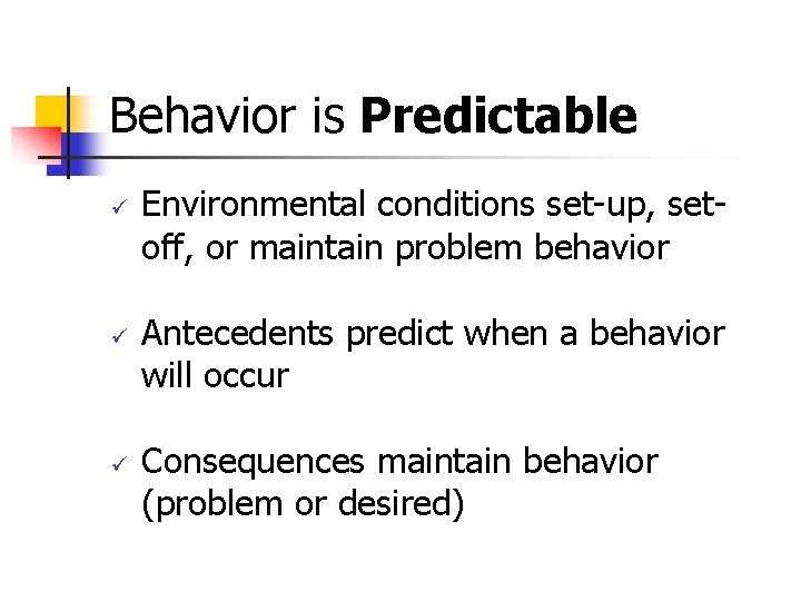 Behavior is Predictable ü ü ü Environmental conditions set-up, setoff, or maintain problem behavior
