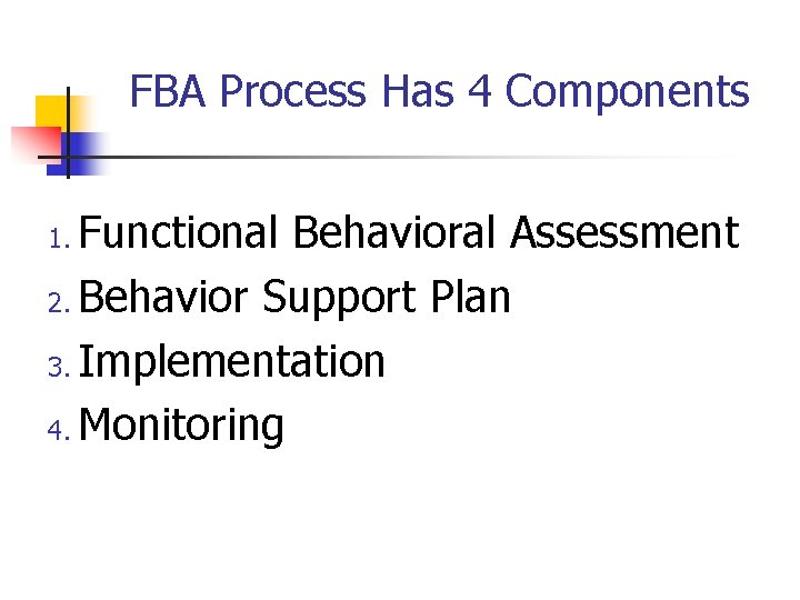 FBA Process Has 4 Components Functional Behavioral Assessment 2. Behavior Support Plan 3. Implementation