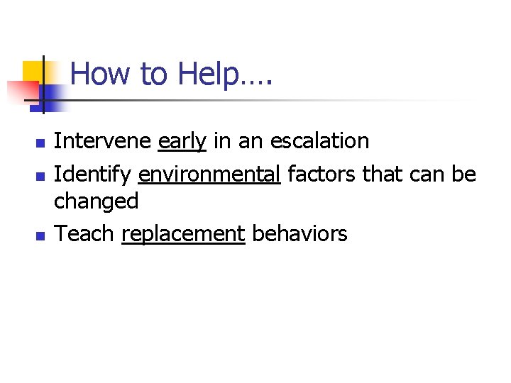 How to Help…. n n n Intervene early in an escalation Identify environmental factors