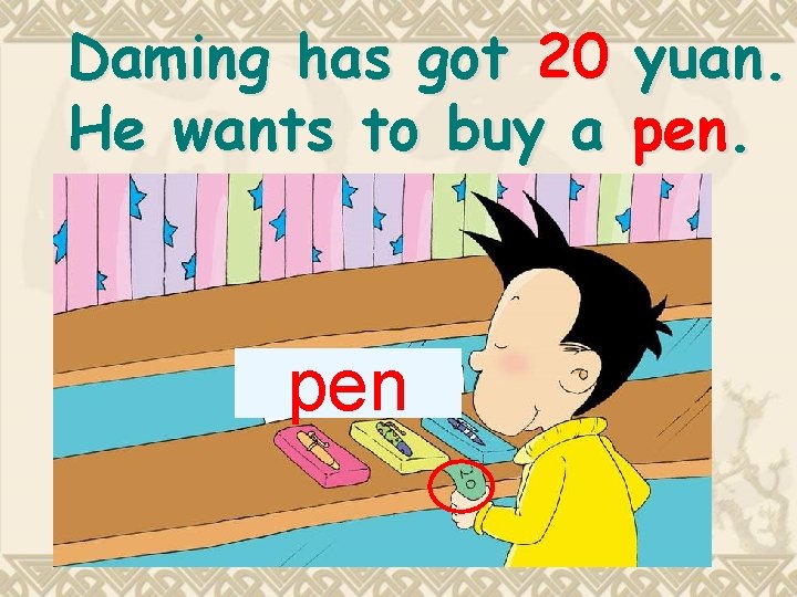 Daming has got 20 He wants to buy a pen yuan. pen. Daming has got 20 He wants to buy a pen yuan. pen.