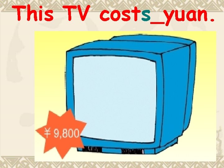 This TV costs_yuan. This TV costs_yuan.