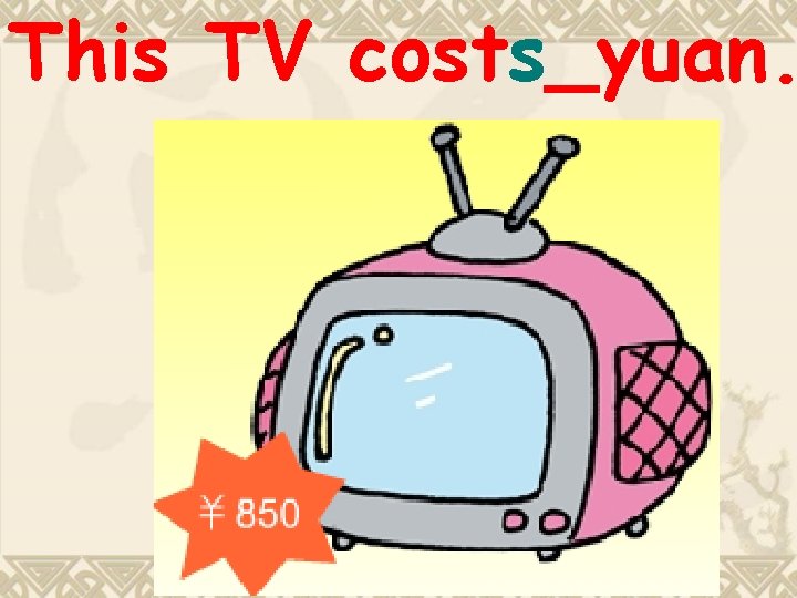 This TV costs_yuan. This TV costs_yuan.