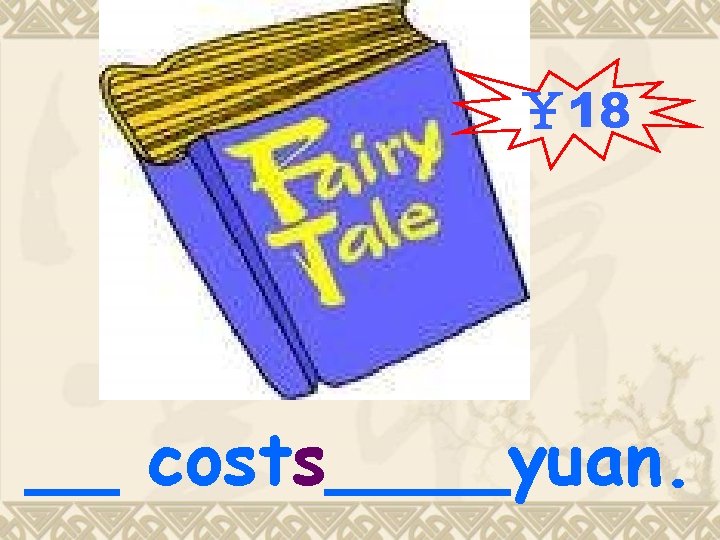 ¥ 18 __ costs____yuan. ¥ 18 __ costs____yuan.