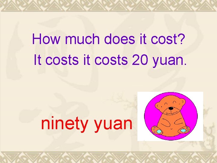 How much does it cost? It costs it costs 20 yuan. ninety yuan 