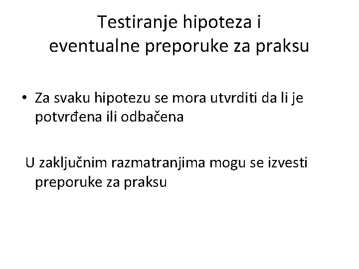 Testiranje hipoteza i eventualne preporuke za praksu • Za svaku hipotezu se mora utvrditi