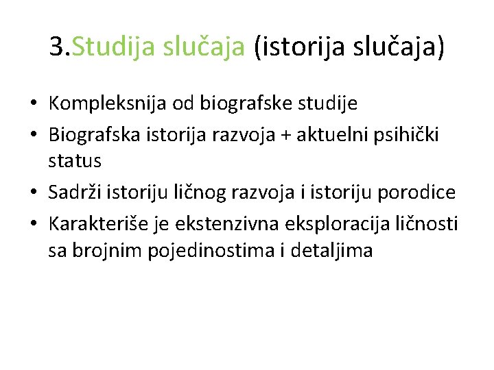 3. Studija slučaja (istorija slučaja) • Kompleksnija od biografske studije • Biografska istorija razvoja