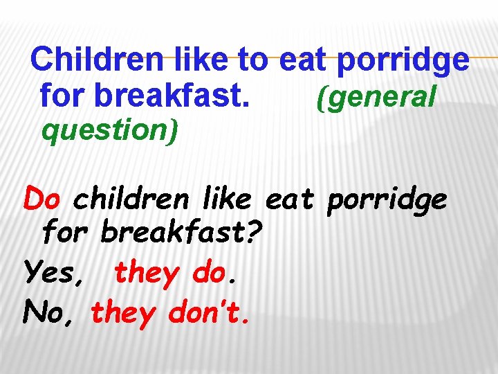 Children like to eat porridge for breakfast. (general question) Do children like eat porridge