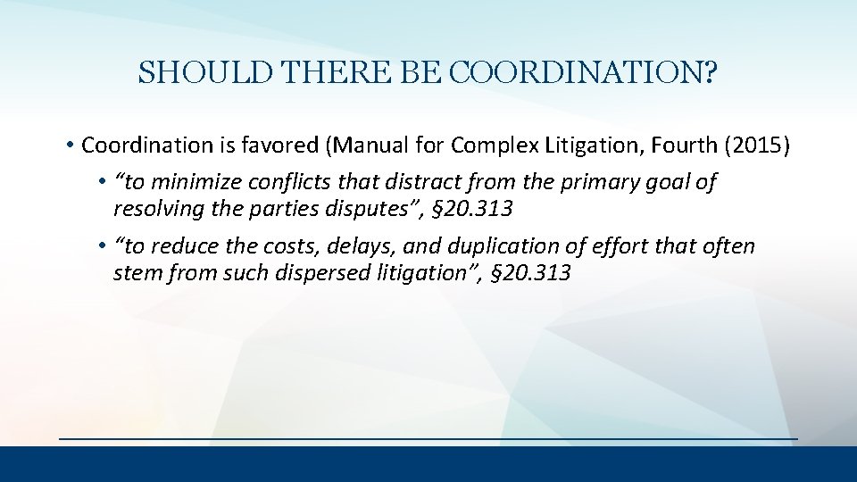 SHOULD THERE BE COORDINATION? • Coordination is favored (Manual for Complex Litigation, Fourth (2015)