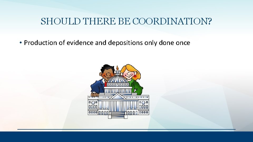 SHOULD THERE BE COORDINATION? • Production of evidence and depositions only done once 