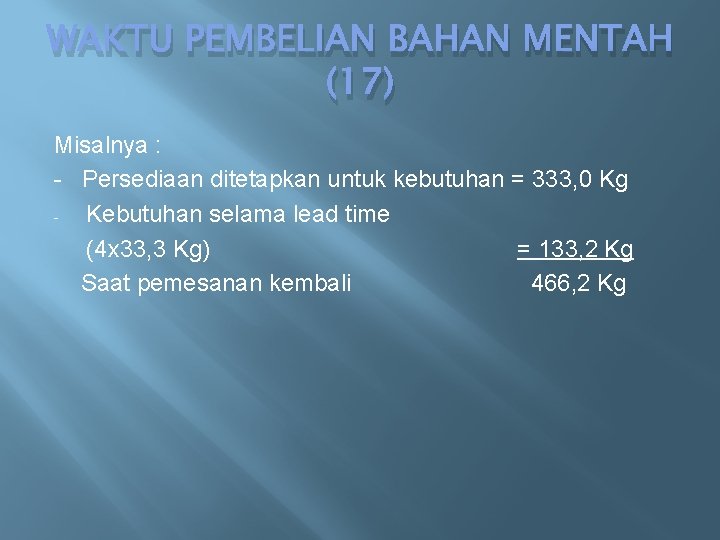 WAKTU PEMBELIAN BAHAN MENTAH (17) Misalnya : - Persediaan ditetapkan untuk kebutuhan = 333,