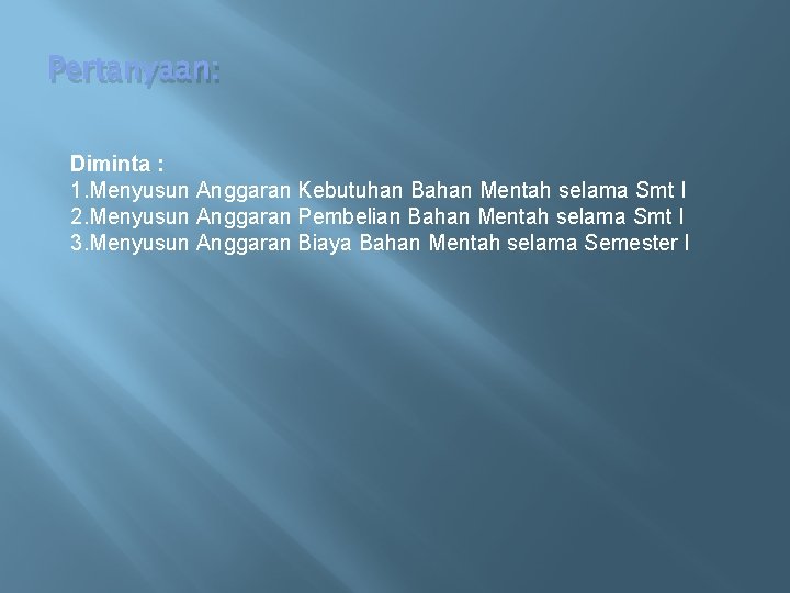 Pertanyaan: Diminta : 1. Menyusun Anggaran Kebutuhan Bahan Mentah selama Smt I 2. Menyusun