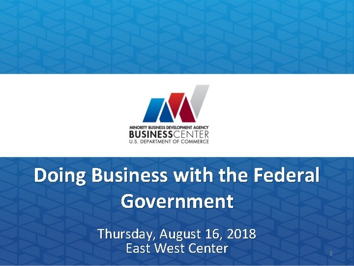 Doing Business with the Federal Government Thursday, August 16, 2018 East West Center 8