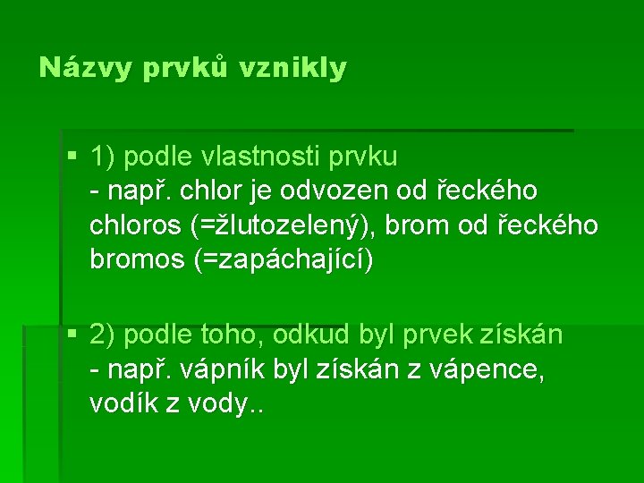 Názvy prvků vznikly § 1) podle vlastnosti prvku - např. chlor je odvozen od