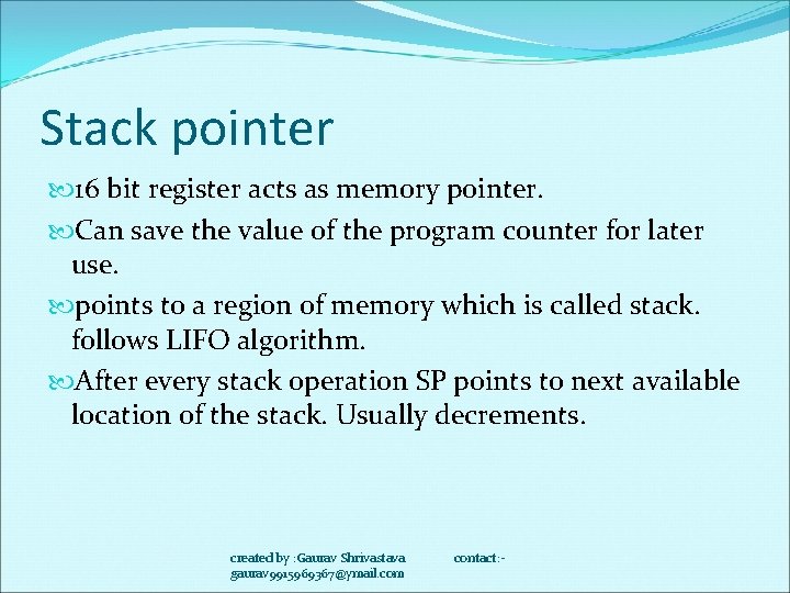 Stack pointer 16 bit register acts as memory pointer. Can save the value of