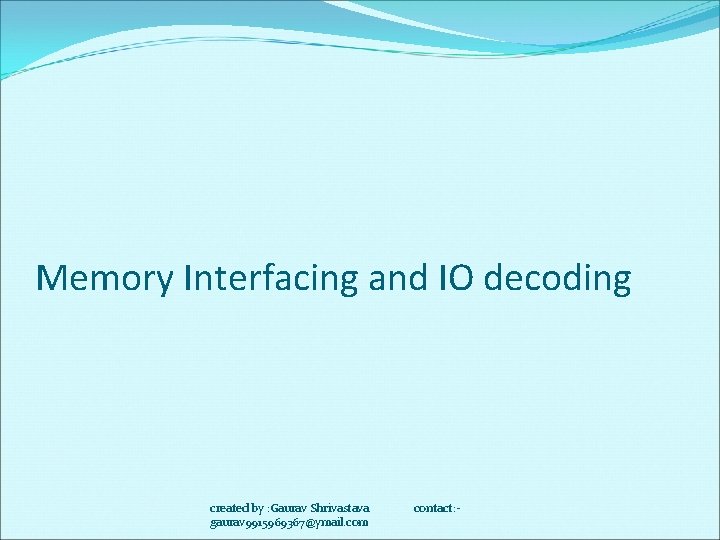 Memory Interfacing and IO decoding created by : Gaurav Shrivastava gaurav 9915969367@ymail. com contact: