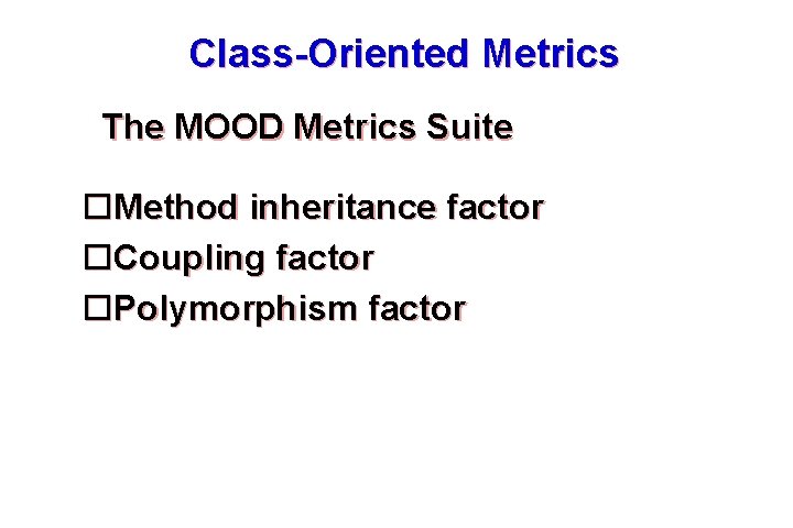 Class-Oriented Metrics The MOOD Metrics Suite Method inheritance factor Coupling factor Polymorphism factor These