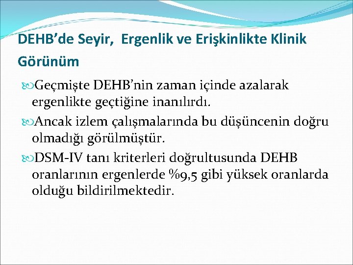 DEHB’de Seyir, Ergenlik ve Erişkinlikte Klinik Görünüm Geçmişte DEHB’nin zaman içinde azalarak ergenlikte geçtiğine