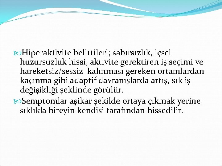  Hiperaktivite belirtileri; sabırsızlık, içsel huzursuzluk hissi, aktivite gerektiren iş seçimi ve hareketsiz/sessiz kalınması