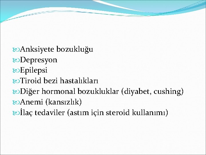  Anksiyete bozukluğu Depresyon Epilepsi Tiroid bezi hastalıkları Diğer hormonal bozukluklar (diyabet, cushing) Anemi