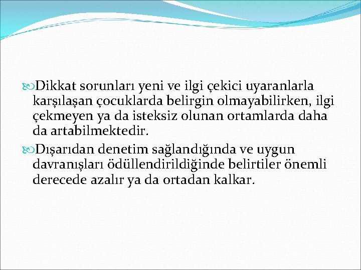  Dikkat sorunları yeni ve ilgi çekici uyaranlarla karşılaşan çocuklarda belirgin olmayabilirken, ilgi çekmeyen