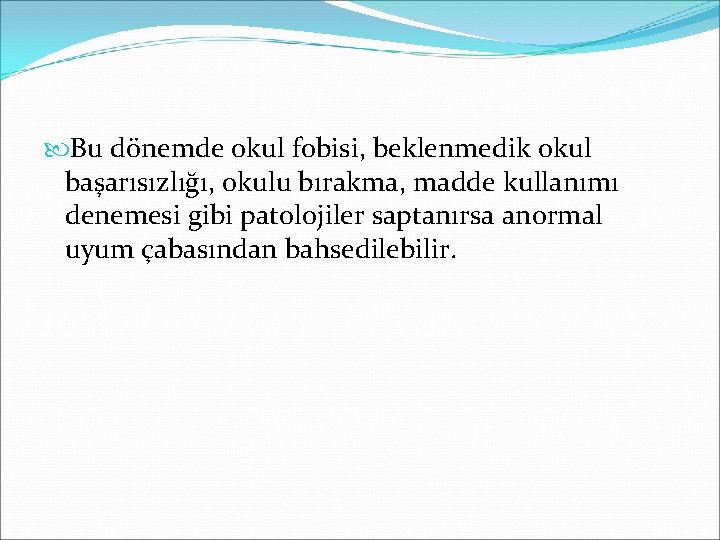  Bu dönemde okul fobisi, beklenmedik okul başarısızlığı, okulu bırakma, madde kullanımı denemesi gibi