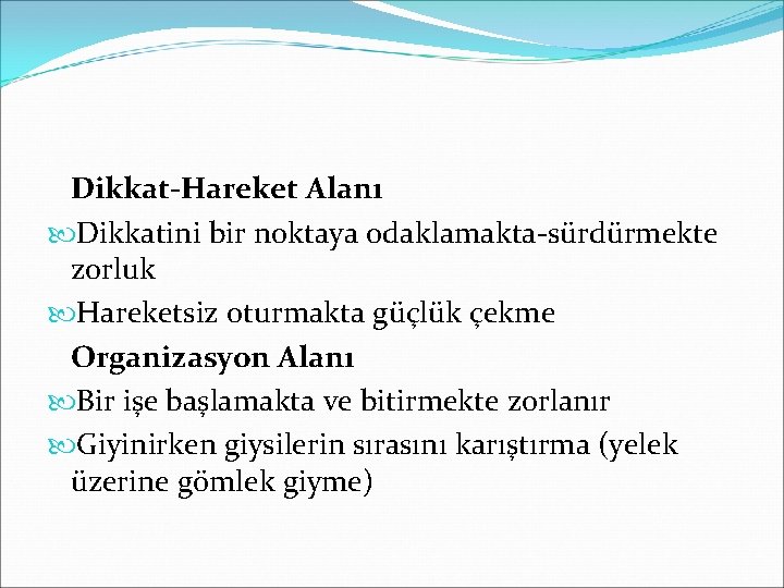 Dikkat-Hareket Alanı Dikkatini bir noktaya odaklamakta-sürdürmekte zorluk Hareketsiz oturmakta güçlük çekme Organizasyon Alanı Bir