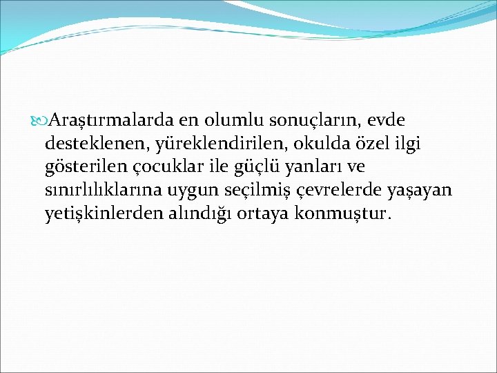  Araştırmalarda en olumlu sonuçların, evde desteklenen, yüreklendirilen, okulda özel ilgi gösterilen çocuklar ile