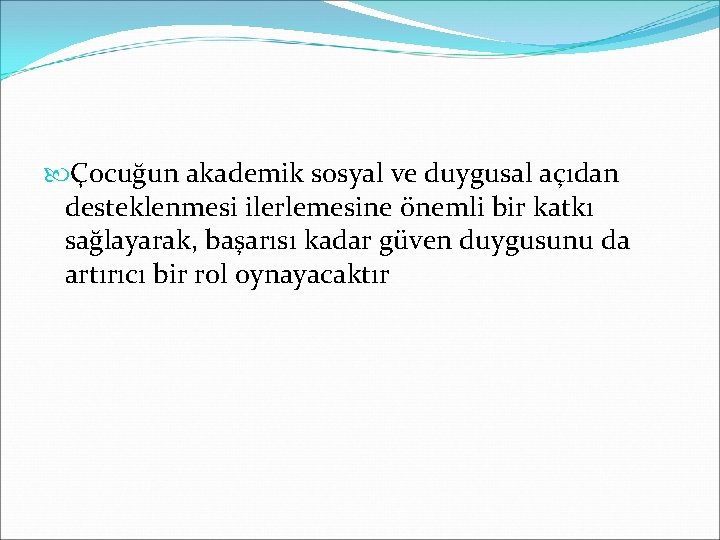  Çocuğun akademik sosyal ve duygusal açıdan desteklenmesi ilerlemesine önemli bir katkı sağlayarak, başarısı