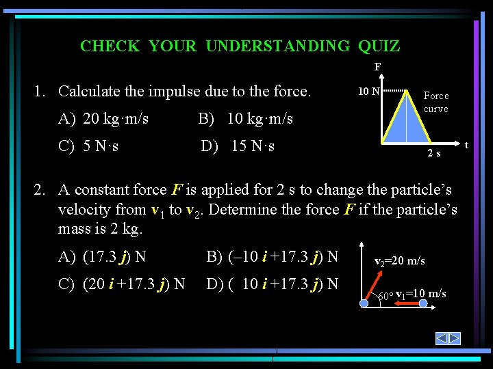 CHECK YOUR UNDERSTANDING QUIZ F 1. Calculate the impulse due to the force. A) CHECK YOUR UNDERSTANDING QUIZ F 1. Calculate the impulse due to the force. A)