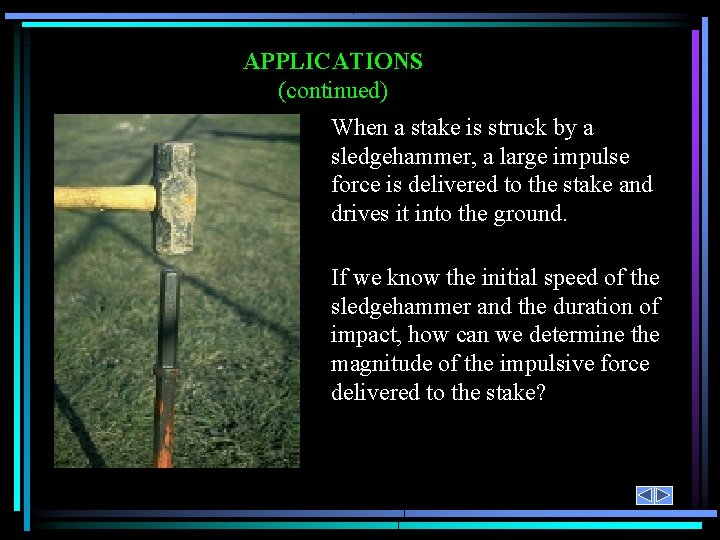 APPLICATIONS (continued) When a stake is struck by a sledgehammer, a large impulse force APPLICATIONS (continued) When a stake is struck by a sledgehammer, a large impulse force