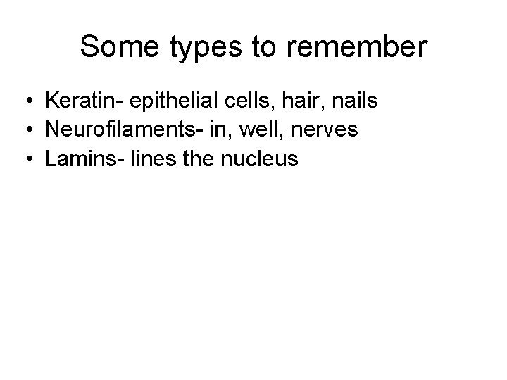 Some types to remember • Keratin- epithelial cells, hair, nails • Neurofilaments- in, well,