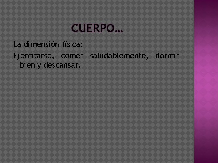 CUERPO… La dimensión física: Ejercitarse, comer saludablemente, dormir bien y descansar. 