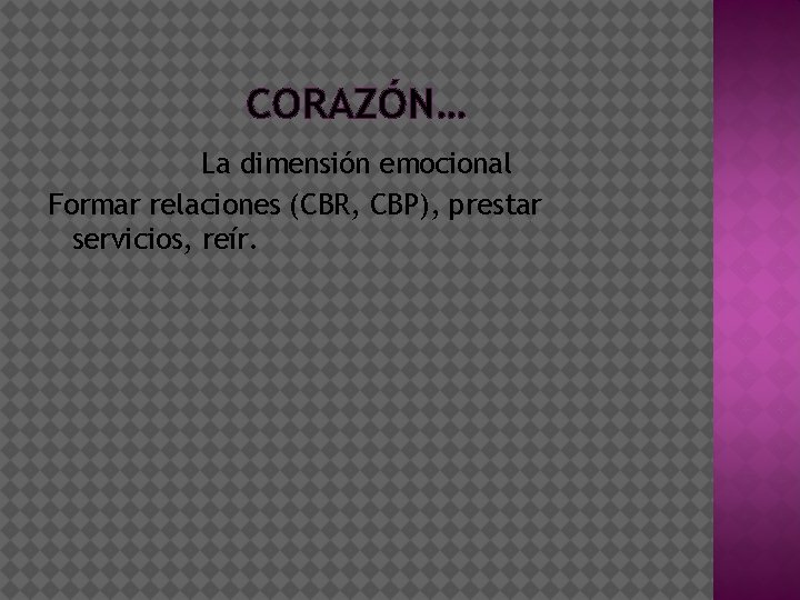 CORAZÓN… La dimensión emocional Formar relaciones (CBR, CBP), prestar servicios, reír. 