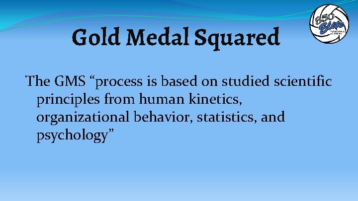 Gold Medal Squared The GMS “process is based on studied scientific principles from human