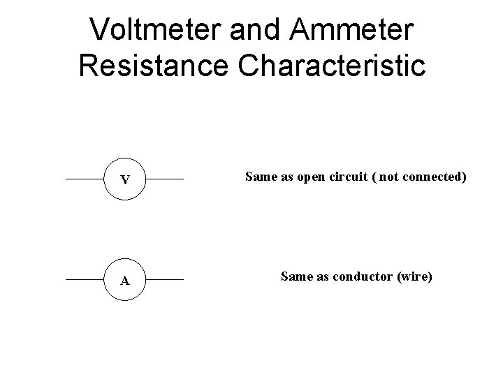 Voltmeter and Ammeter Resistance Characteristic V Same as open circuit ( not connected) A