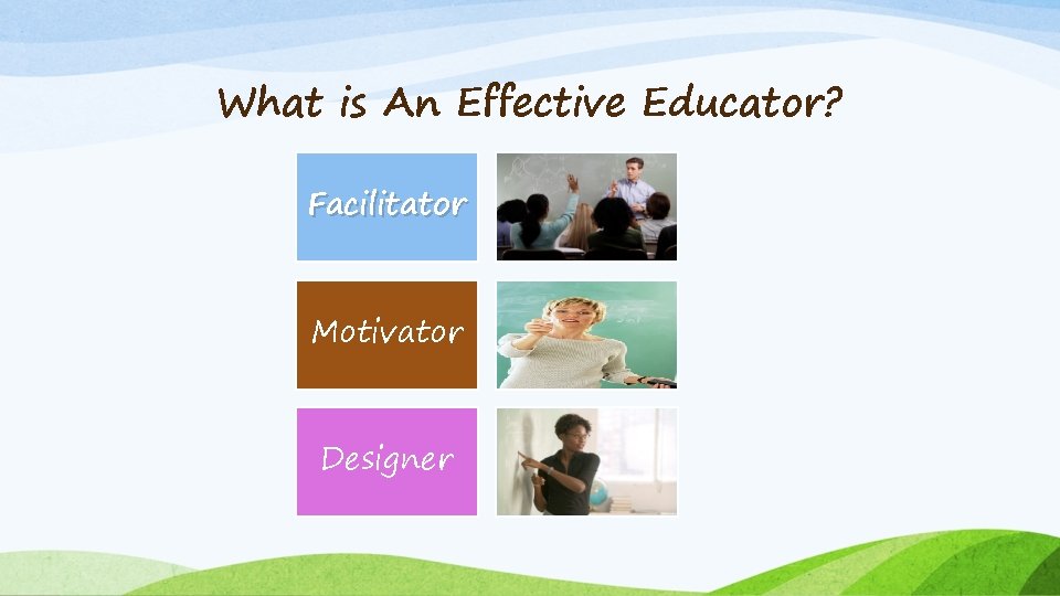 What is An Effective Educator? Facilitator Motivator Designer 