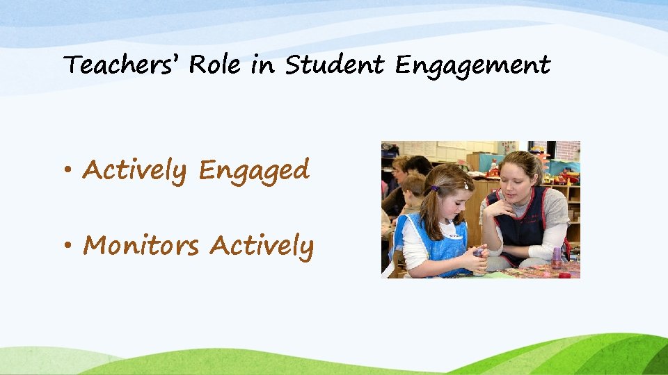 Teachers’ Role in Student Engagement • Actively Engaged • Monitors Actively 