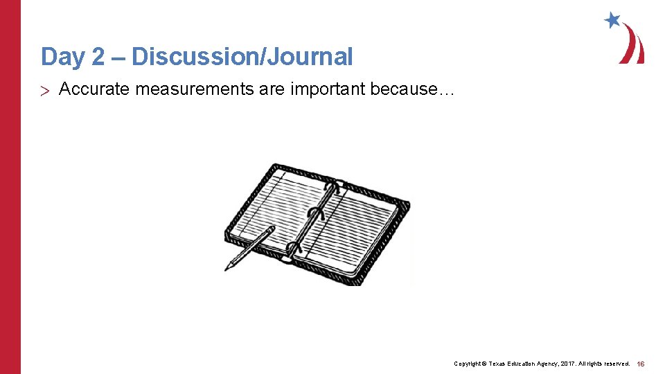 Day 2 – Discussion/Journal > Accurate measurements are important because… Copyright © Texas Education