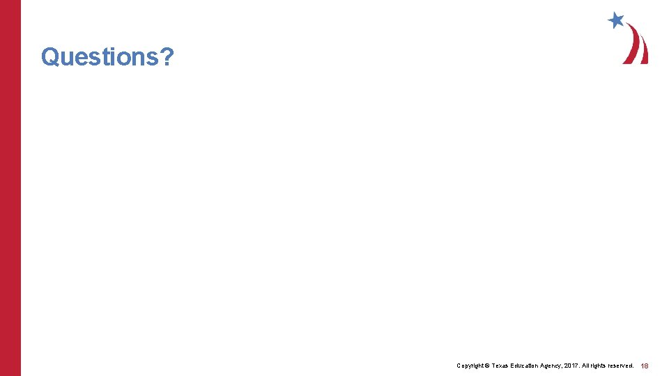 Questions? Copyright © Texas Education Agency, 2017. All rights reserved. 18 