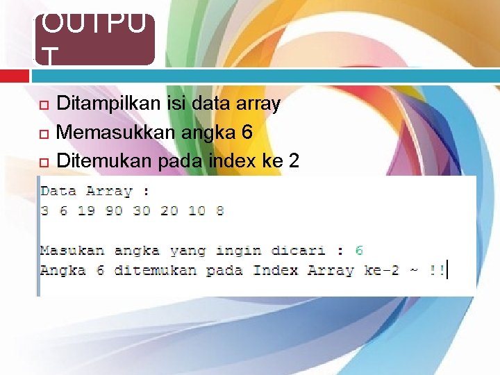 OUTPU T Ditampilkan isi data array Memasukkan angka 6 Ditemukan pada index ke 2